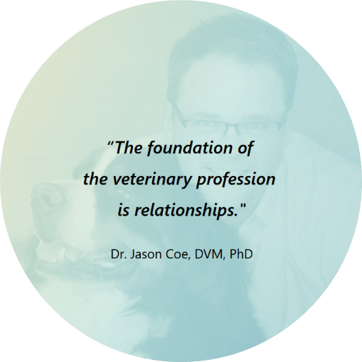 Quote: “The foundation of the veterinary profession is relationships.” Dr. Jason Coe, DVM, PhD